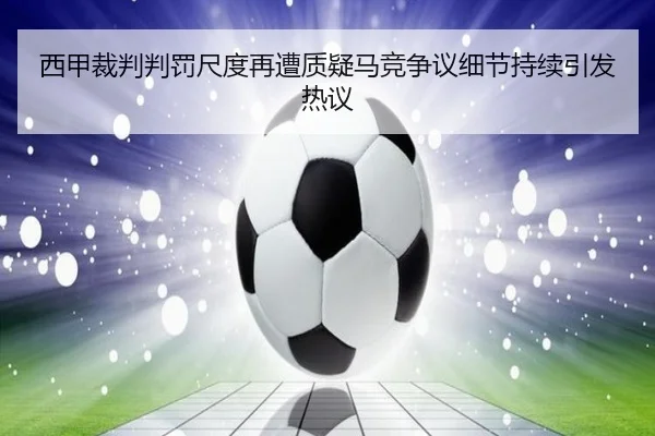 西甲裁判判罚尺度再遭质疑马竞争议细节持续引发热议