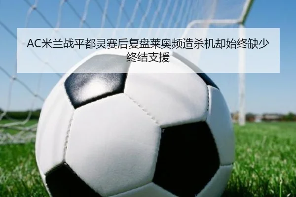AC米兰战平都灵赛后复盘莱奥频造杀机却始终缺少终结支援