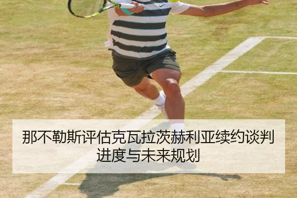 那不勒斯评估克瓦拉茨赫利亚续约谈判进度与未来规划