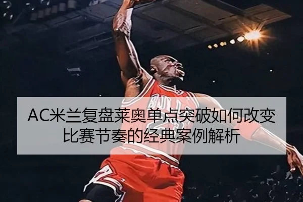 AC米兰复盘莱奥单点突破如何改变比赛节奏的经典案例解析