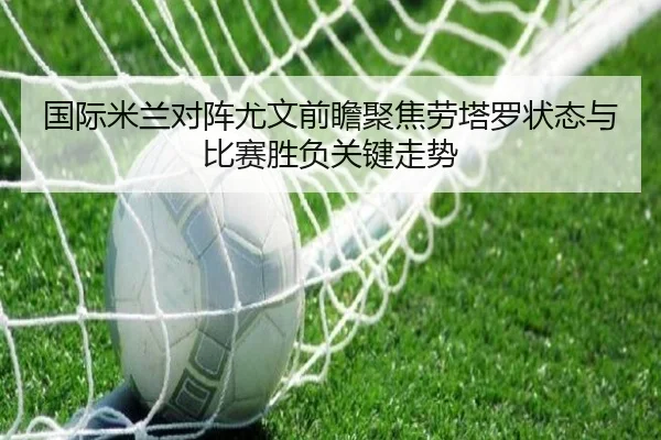 国际米兰对阵尤文前瞻聚焦劳塔罗状态与比赛胜负关键走势